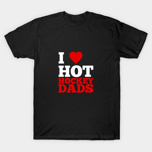 I Love Hot Hockey Dads T-Shirt by GoodWills